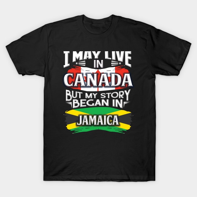 I May Live In Canada But My Story Began In Jamaica - Gift For Jamaican With Jamaican Flag Heritage Roots From Jamaica T-Shirt by giftideas